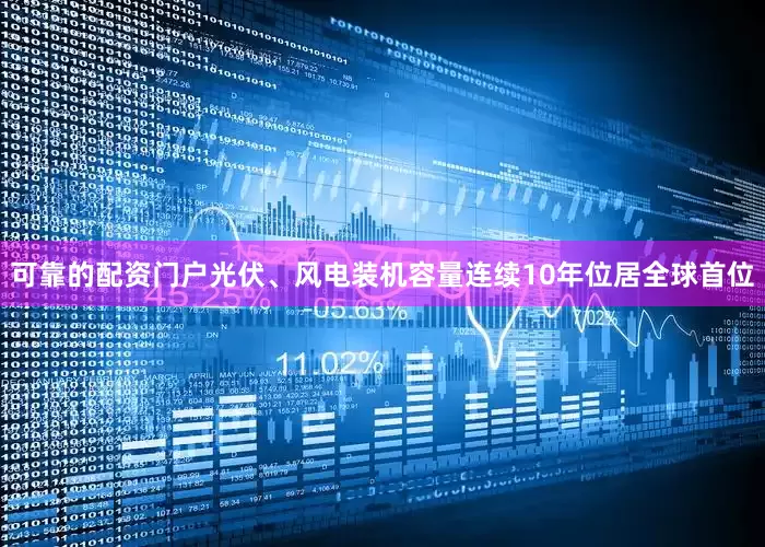 可靠的配资门户光伏、风电装机容量连续10年位居全球首位