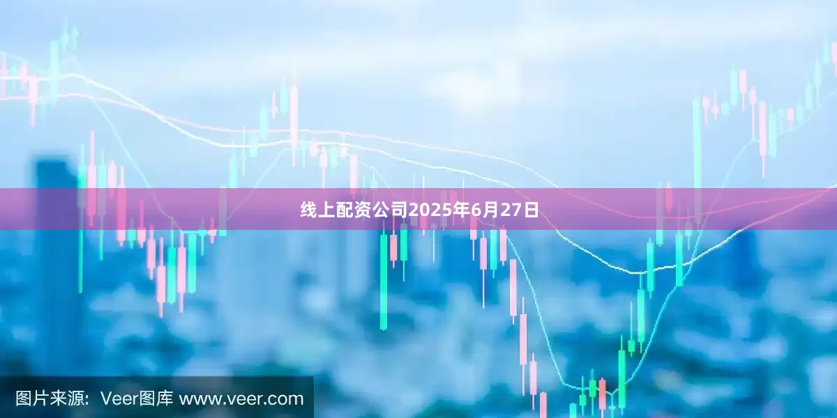 线上配资公司2025年6月27日