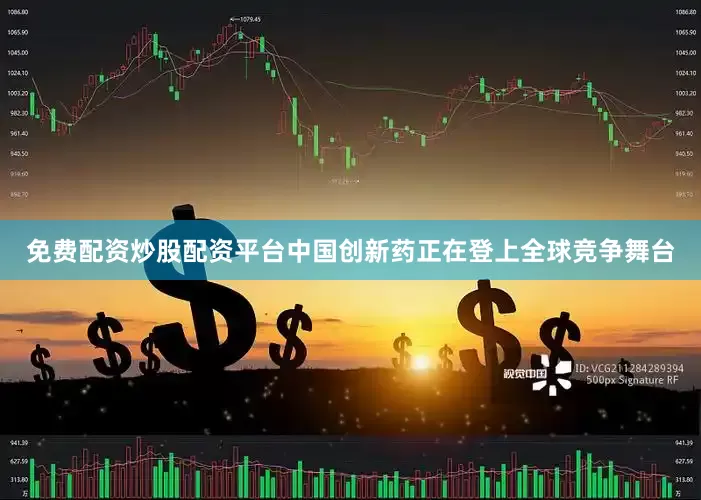 免费配资炒股配资平台中国创新药正在登上全球竞争舞台