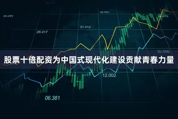 股票十倍配资为中国式现代化建设贡献青春力量