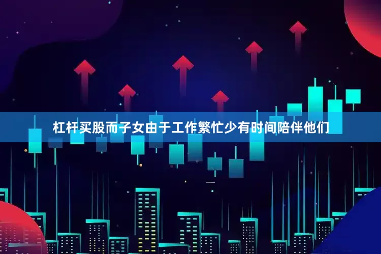 杠杆买股而子女由于工作繁忙少有时间陪伴他们
