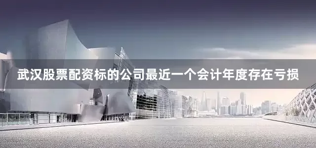 武汉股票配资　　标的公司最近一个会计年度存在亏损