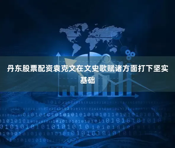 丹东股票配资袁克文在文史歌赋诸方面打下坚实基础