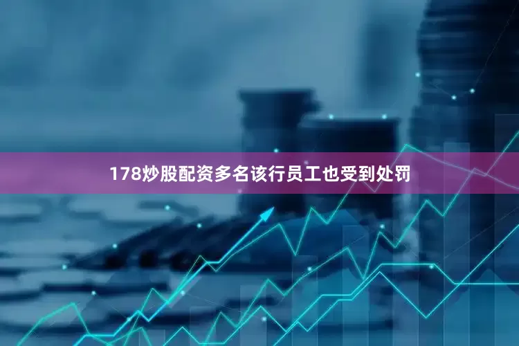 178炒股配资多名该行员工也受到处罚