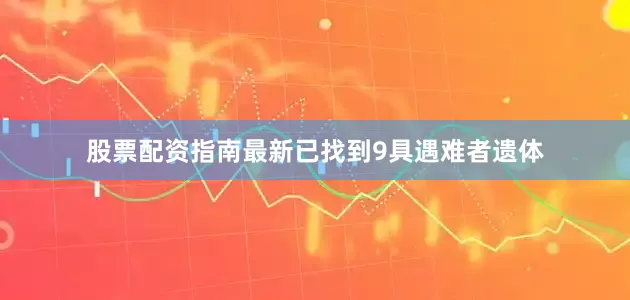 股票配资指南最新已找到9具遇难者遗体