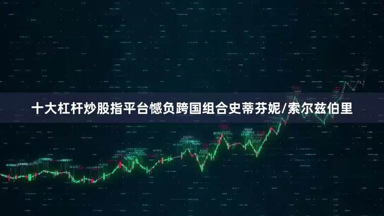 十大杠杆炒股指平台憾负跨国组合史蒂芬妮/索尔兹伯里