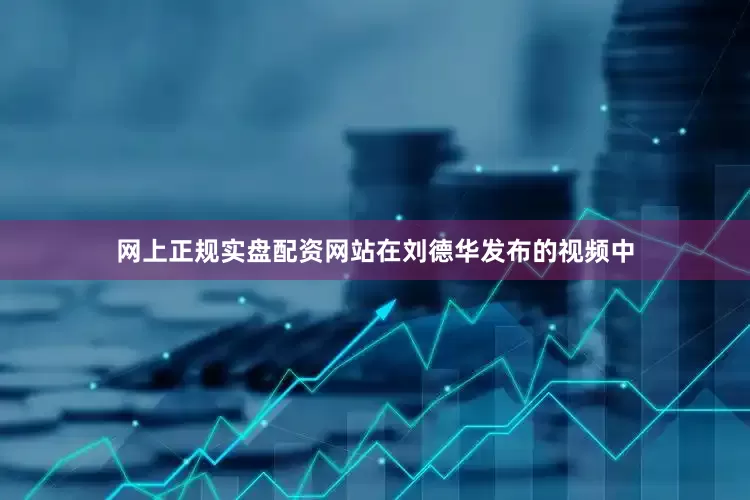 网上正规实盘配资网站在刘德华发布的视频中