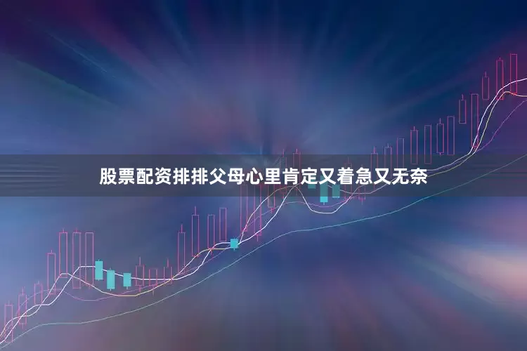 股票配资排排父母心里肯定又着急又无奈
