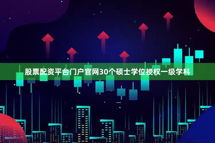 股票配资平台门户官网30个硕士学位授权一级学科