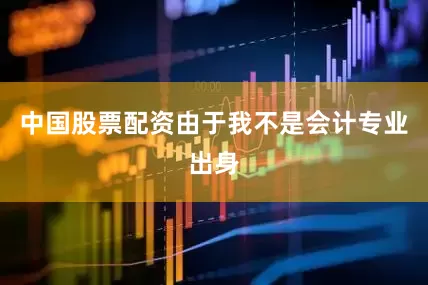 中国股票配资由于我不是会计专业出身