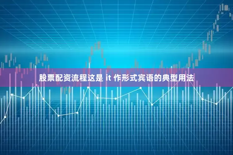 股票配资流程这是 it 作形式宾语的典型用法