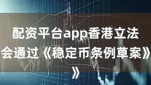 配资平台app香港立法会通过《稳定币条例草案》