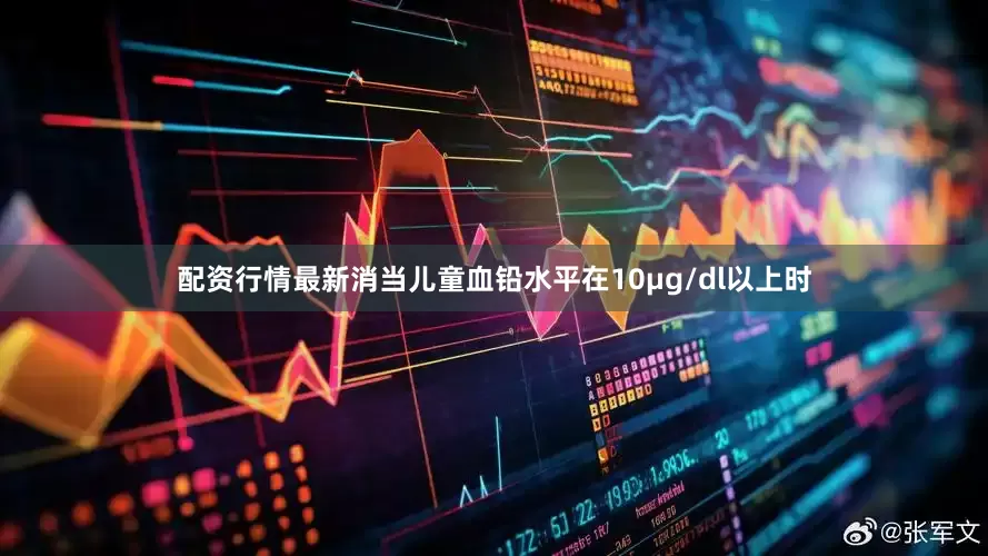 配资行情最新消当儿童血铅水平在10μg/dl以上时
