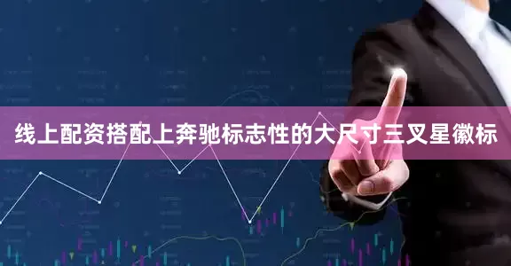 线上配资搭配上奔驰标志性的大尺寸三叉星徽标