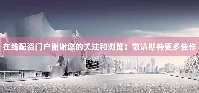 在线配资门户谢谢您的关注和浏览！敬请期待更多佳作