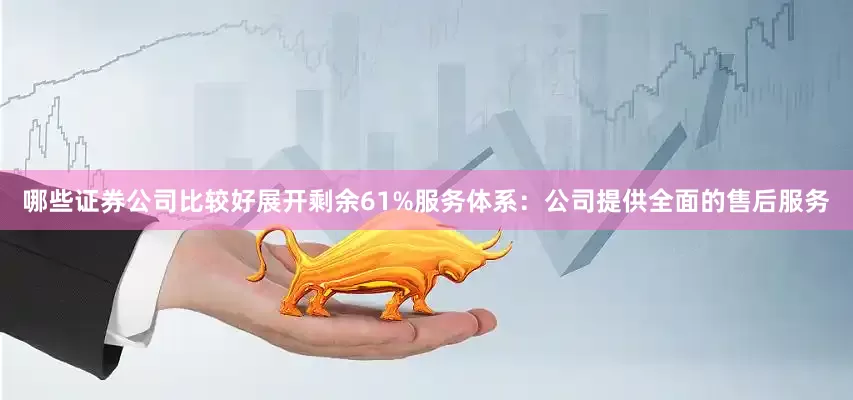 哪些证券公司比较好展开剩余61%服务体系：公司提供全面的售后服务
