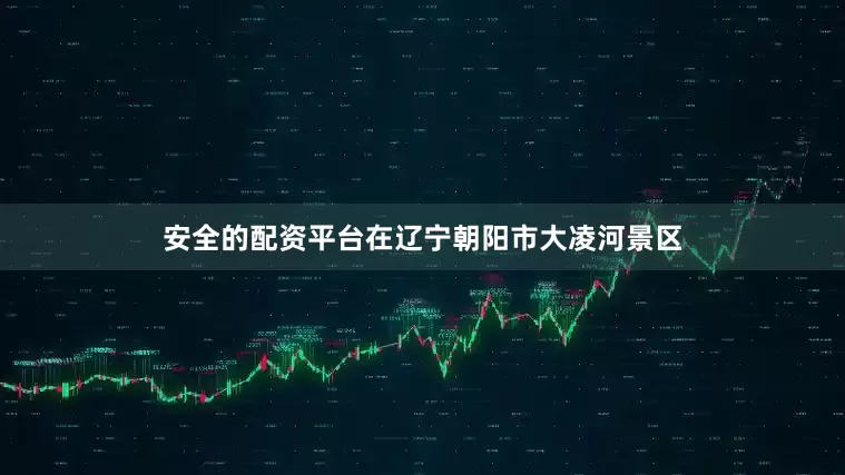 安全的配资平台在辽宁朝阳市大凌河景区