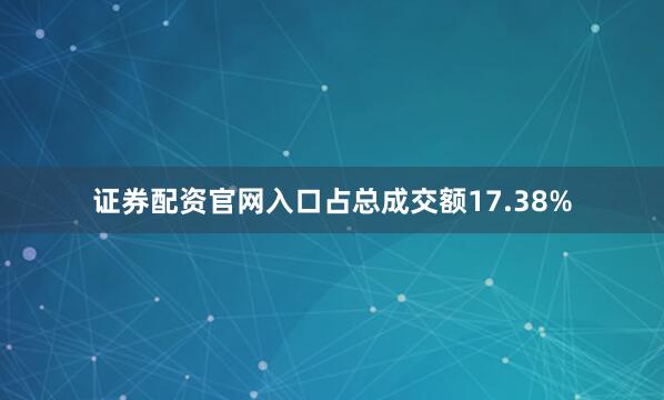 证券配资官网入口占总成交额17.38%
