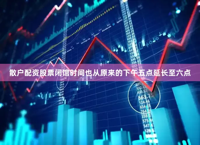 散户配资股票闭馆时间也从原来的下午五点延长至六点