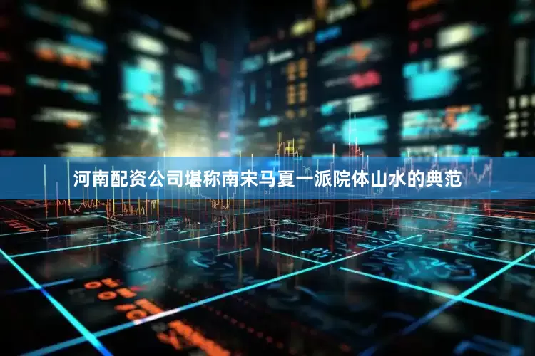 河南配资公司堪称南宋马夏一派院体山水的典范