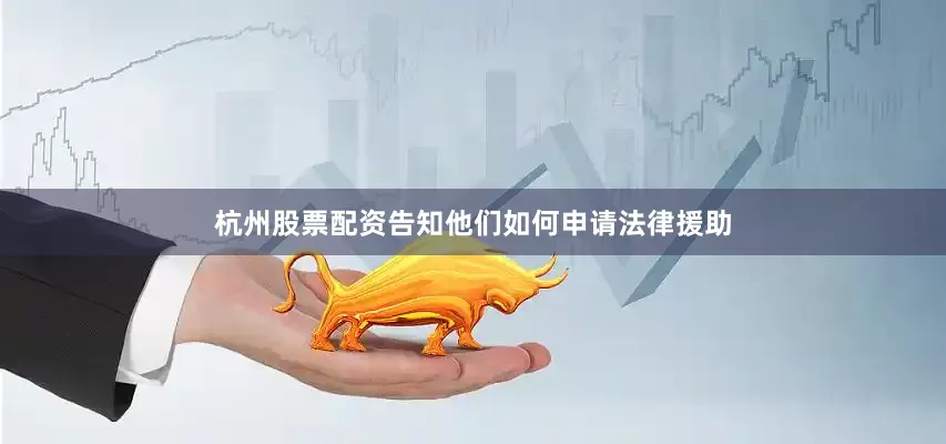 杭州股票配资告知他们如何申请法律援助
