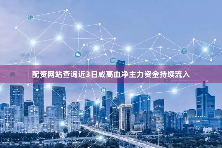 配资网站查询近3日威高血净主力资金持续流入