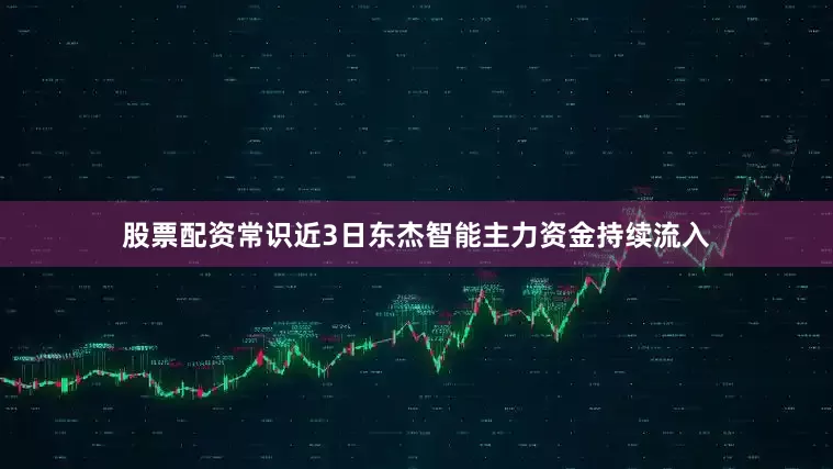 股票配资常识近3日东杰智能主力资金持续流入