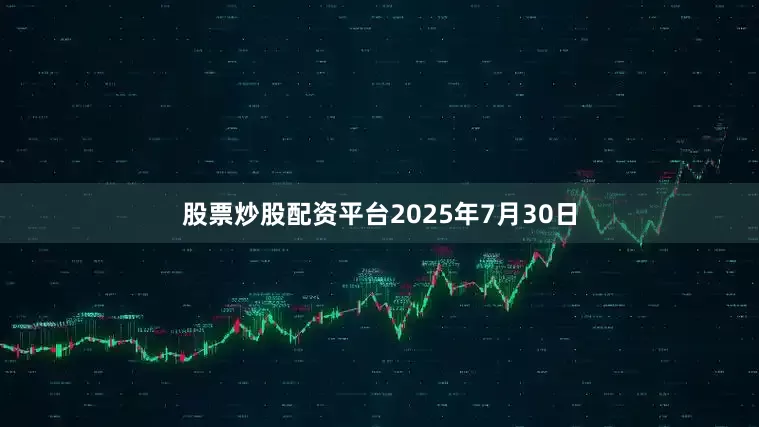 股票炒股配资平台2025年7月30日