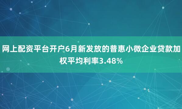 网上配资平台开户6月新发放的普惠小微企业贷款加权平均利率3.48%