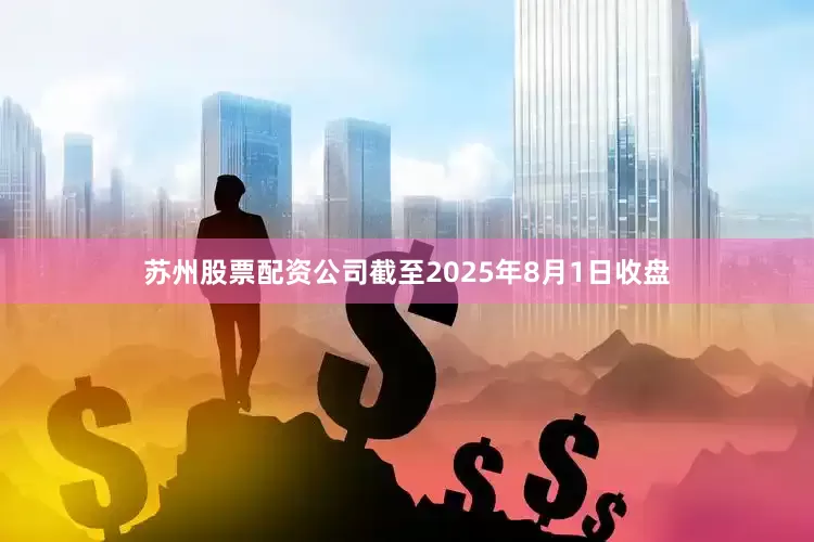 苏州股票配资公司截至2025年8月1日收盘