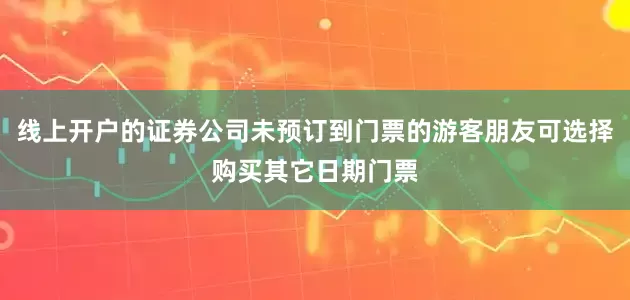 线上开户的证券公司未预订到门票的游客朋友可选择购买其它日期门票