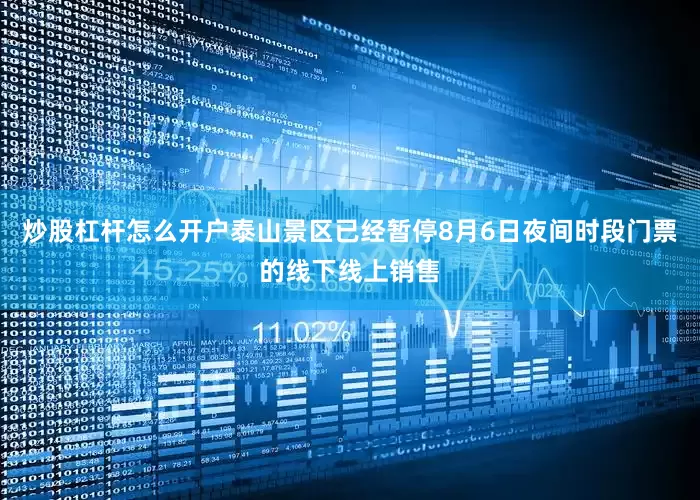 炒股杠杆怎么开户泰山景区已经暂停8月6日夜间时段门票的线下线上销售