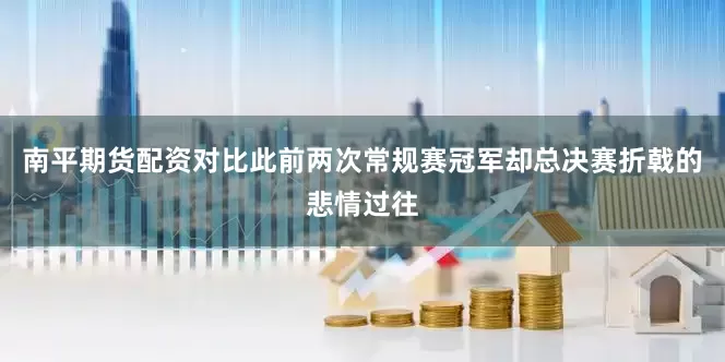 南平期货配资对比此前两次常规赛冠军却总决赛折戟的悲情过往