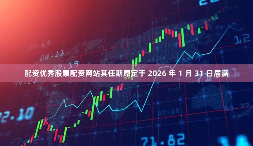 配资优秀股票配资网站其任期原定于 2026 年 1 月 31 日届满