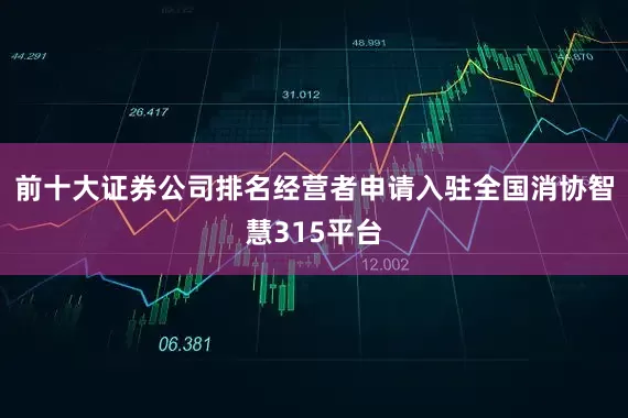 前十大证券公司排名经营者申请入驻全国消协智慧315平台