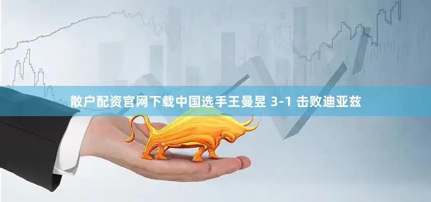 散户配资官网下载中国选手王曼昱 3-1 击败迪亚兹