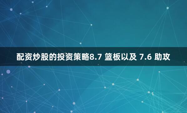 配资炒股的投资策略8.7 篮板以及 7.6 助攻