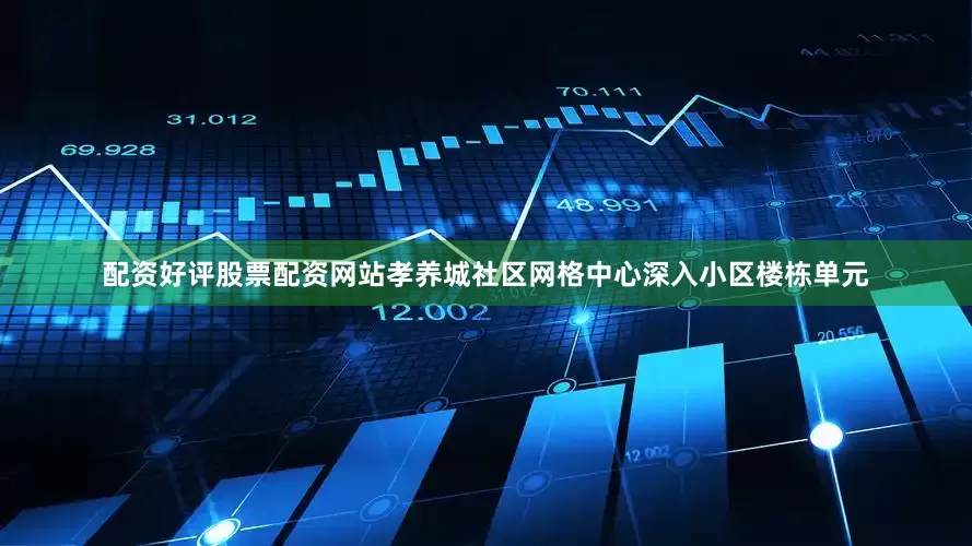 配资好评股票配资网站孝养城社区网格中心深入小区楼栋单元