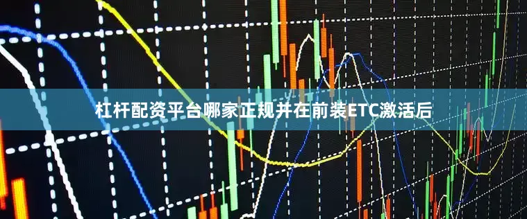 杠杆配资平台哪家正规并在前装ETC激活后