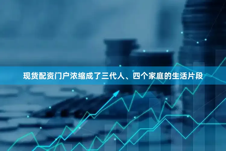 现货配资门户浓缩成了三代人、四个家庭的生活片段