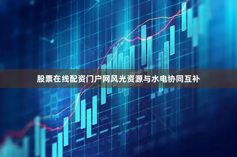 股票在线配资门户网风光资源与水电协同互补