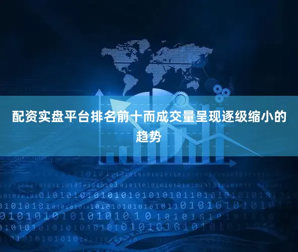 配资实盘平台排名前十而成交量呈现逐级缩小的趋势