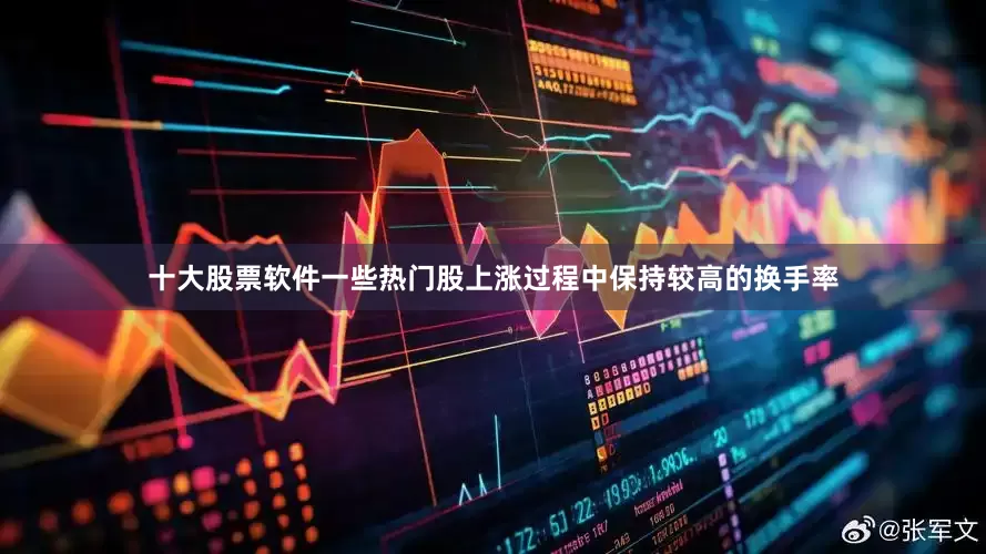 十大股票软件一些热门股上涨过程中保持较高的换手率