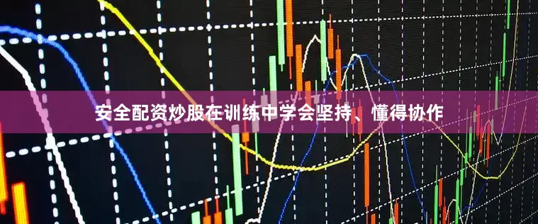 安全配资炒股在训练中学会坚持、懂得协作