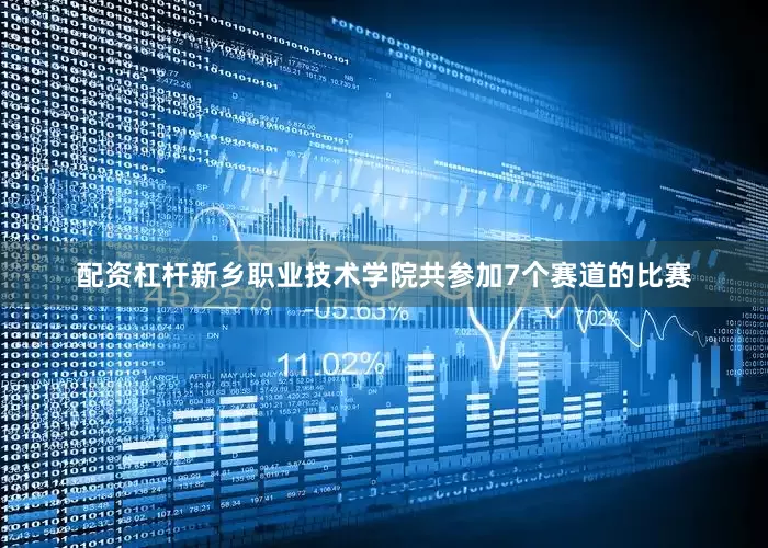 配资杠杆新乡职业技术学院共参加7个赛道的比赛