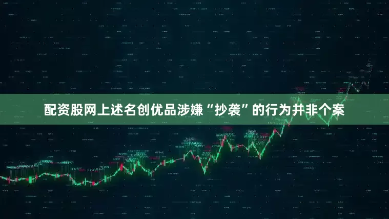 配资股网上述名创优品涉嫌“抄袭”的行为并非个案