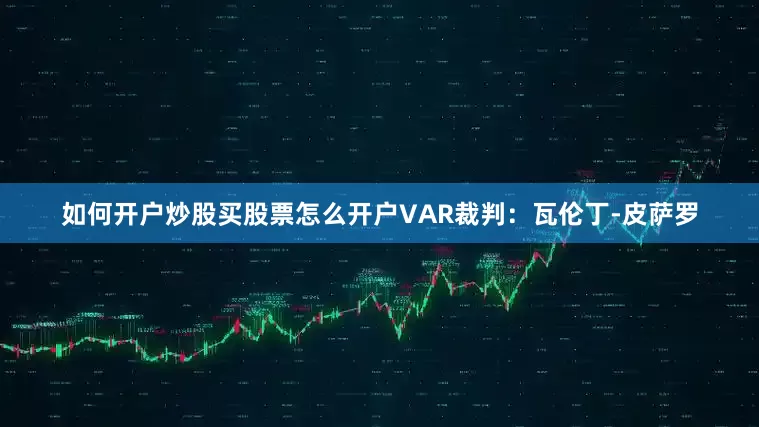 如何开户炒股买股票怎么开户VAR裁判：瓦伦丁-皮萨罗