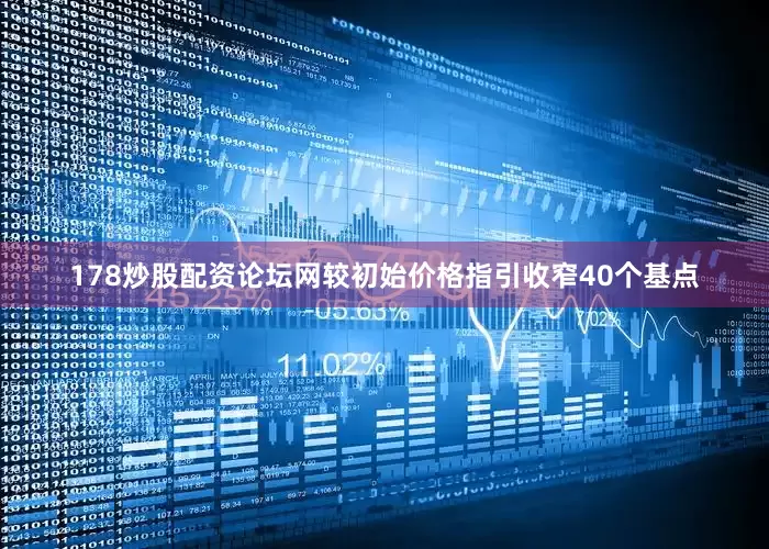 178炒股配资论坛网较初始价格指引收窄40个基点