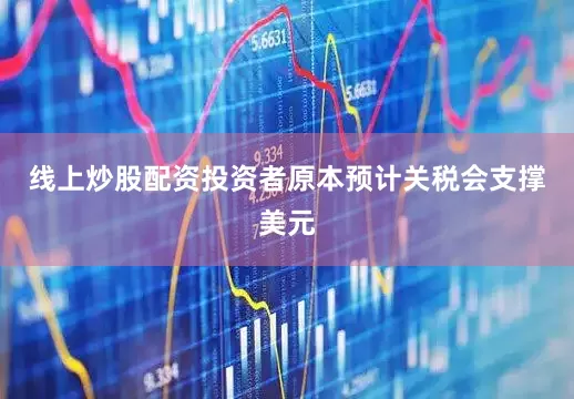 线上炒股配资投资者原本预计关税会支撑美元