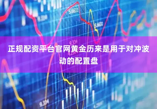 正规配资平台官网黄金历来是用于对冲波动的配置盘